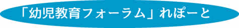 「幼児教育フォーラム」れぽーと